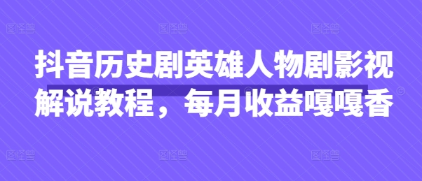 抖音历史剧英雄人物剧影视解说教程,每月收益嘎嘎香-橙心云网创