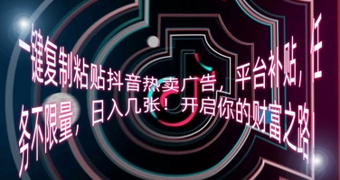 一键复制粘贴抖音热卖广告，平台补贴，任务不限量，日入几张，开启你的财富之路!-橙心云网创