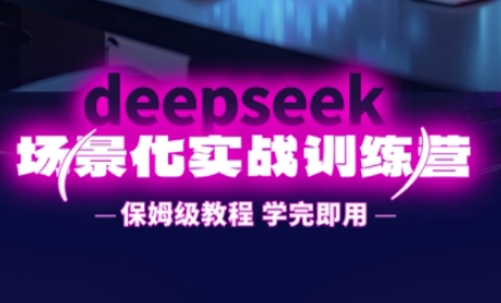 DeepSeek场景化实战训练营，保姆级教程，学完即用，手把手教你用DeepSeek提升效率-橙心云网创